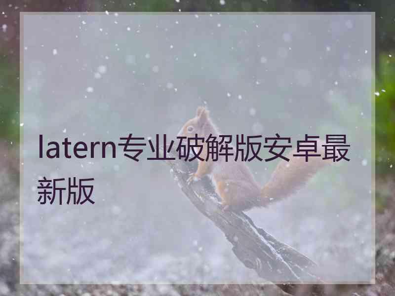 latern专业破解版安卓最新版