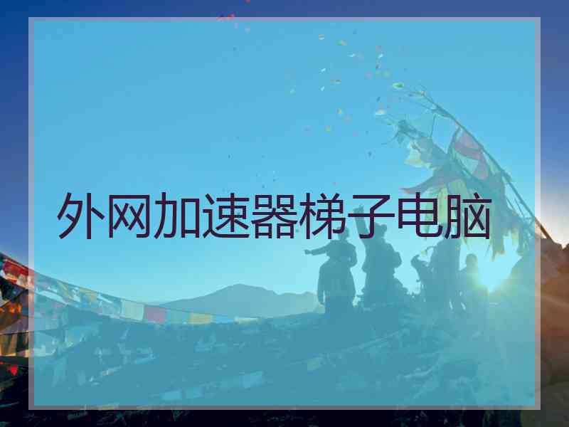 外网加速器梯子电脑