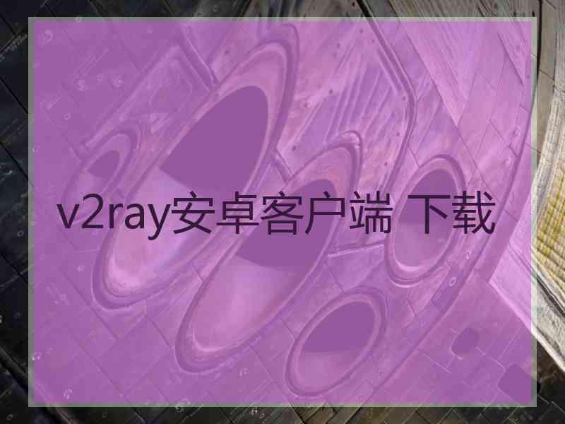 v2ray安卓客户端 下载