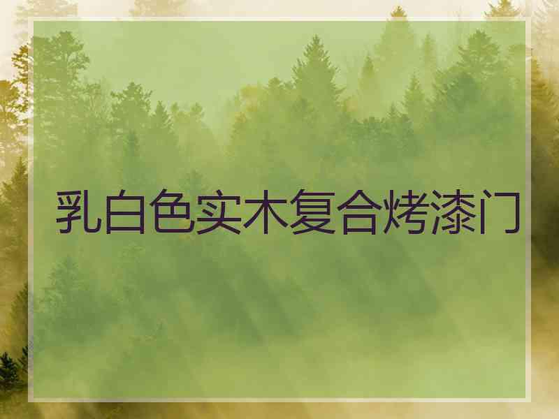乳白色实木复合烤漆门