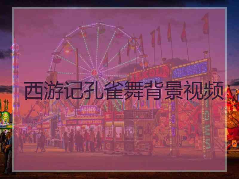西游记孔雀舞背景视频